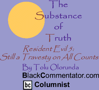 Resident Evil 5: Still a Travesty on All Counts - The Substance of Truth By Tolu Olorunda, BlackCommentator.com Columnist