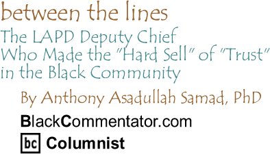 The LAPD Deputy Chief Who Made the "Hard Sell" of "Trust" in the Black Community - Between the Lines By  Dr. Anthony Asadullah Samad, PhD, BlackCommentator.com Columnist