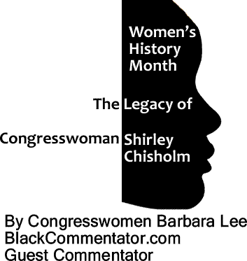 Women’s History Month - The Legacy of Congresswoman Shirley Chisholm By Congresswomen Barbara Lee, BlackCommentato.com Guest Commenttor
