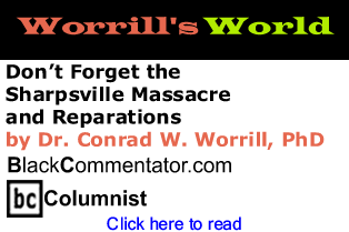 Don’t Forget the Sharpsville Massacre and Reparations - Worrill’s World - By Dr. Conrad W. Worrill, PhD - BlackCommentator.com Columnist