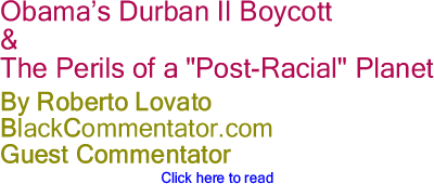 Obama’s Durban II Boycott & the Perils of a "Post-Racial" Planet By Roberto Lovato, BlackCommentator.com Guest Commentator 