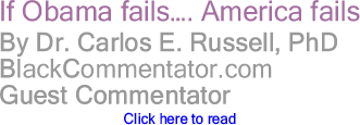 If Obama fails... America fails... By Dr. Carlos E. Russell, PhD, BlackCommentator.com Guest Commentator 