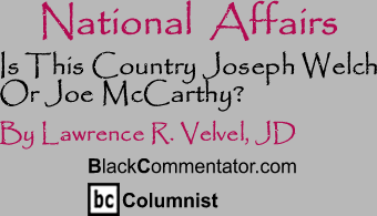 Is This Country Joseph Welch Or Joe McCarthy? - National Affairs - By Lawrence R. Velvel, JD - BlackCommentator.com Columnist