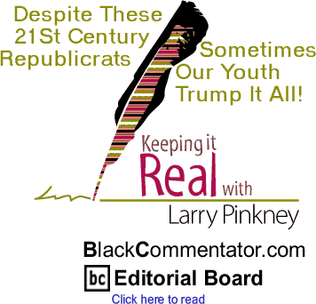 Despite These 21St Century Republicrats Sometimes Our Youth Trump It All! - Keeping it Real By Larry Pinkney, BlackCommentator.com Editorial Board