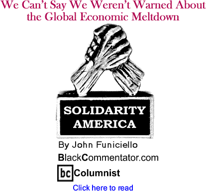 We Can’t Say We Weren’t Warned About the Global Economic Meltdown - Solidarity America - By John Funiciello - BlackCommentator.com Columnist