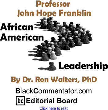 Professor John Hope Franklin - African American Leadership By Dr. Ronald Walters, PhD, BlackCommentator.com Editorial Board