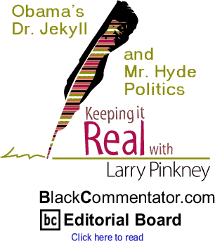 Obama’s Dr. Jekyll and Mr. Hyde Politics - Keeping it Real - By Larry Pinkney - BlackCommentator.com Editorial Board