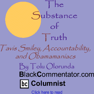 Tavis Smiley, Accountability, and Obamamaniacs - The Substance of Truth By Tolu Olorunda, BlackCommentator.com Columnist
