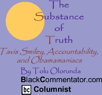 Tavis Smiley, Accountability, and Obamamaniacs - The Substance of Truth By Tolu Olorunda, BlackCommentator.com Columnist