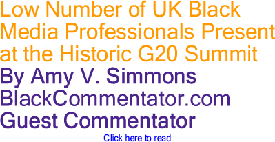 Low Number of UK Black Media Professionals Present at the Historic G20 Summit By Amy V. Simmons, BlackCommentator.com Guest Commentator
