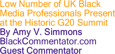 Low Number of UK Black Media Professionals Present at the Historic G20 Summit By Amy V. Simmons, BlackCommentator.com Guest Commentator