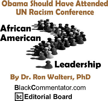 Obama Should Have Attended UN Racism Conference - African American Leadership By Dr. Ron Walters, PhD, BlackCommentator.com Editorial Board