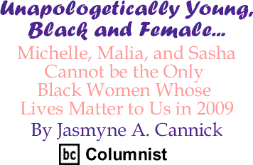 Michelle, Malia, and Sasha Cannot be the Only Black Women Whose Lives Matter to Us in 2009 - By Jasmyne A. Cannick - BlackCommentator.com Columnist