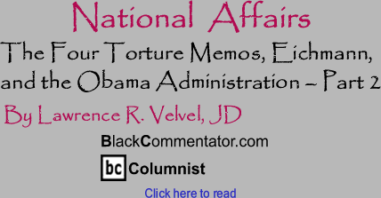 The Four Torture Memos, Eichmann, and the Obama Administration - Part 2 - National Affairs - By Lawrence R. Velvel, JD - BlackCommentator.com Columnist
