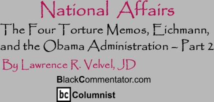 The Four Torture Memos, Eichmann, and the Obama Administration - Part 2 - National Affairs - By Lawrence R. Velvel, JD - BlackCommentator.com Columnist