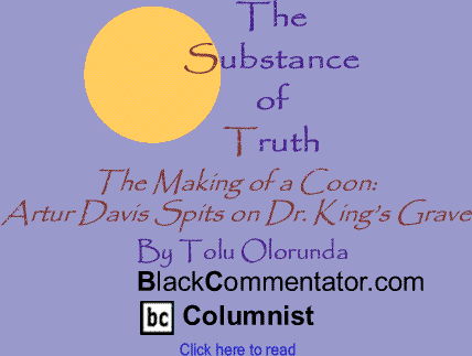 The Making of a Coon: Artur Davis Spits on Dr. King’s Grave - The Substance of Truth By Tolu Olorunda, BlackCommentator.com Columnist
