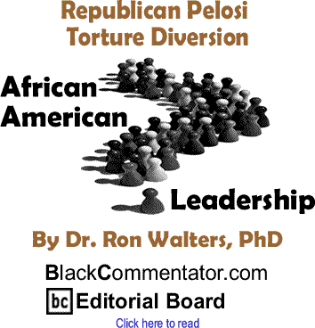 Republican Pelosi Torture Diversion - African American Leadership By Dr. Ron Walters, PhD, BlackCommentator.com Editorial Board
