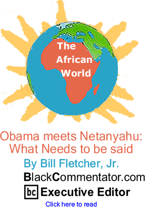 Obama meets Netanyahu: What Needs to be said - African World By Bill Fletcher, Jr., BlackCommentator.com Executive Editor
