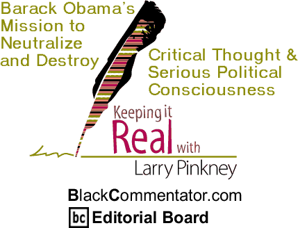 Barack Obama’s Mission to Neutralize and Destroy Critical Thought & Serious Political Consciousness - Keeping it Real - By Larry Pinkney - BlackCommentator.com Editorial Board