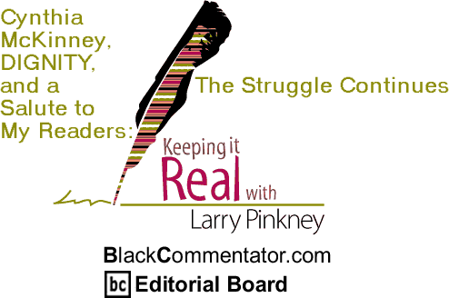 Cynthia McKinney, DIGNITY, and a Salute to My Readers: The Struggle Continues - Keeping It Real - By Larry Pinkney - BlackCommentator.com Editorial Board