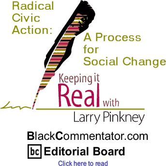 Radical Civic Action: A Process for Social Change - Keeping It Real - By Larry Pinkney - BlackCommentator.com Editorial Board