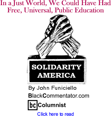 In a Just World, We Could Have Had Free, Universal, Public Education - Solidarity America - By John Funiciello - BlackCommentator.com Columnist