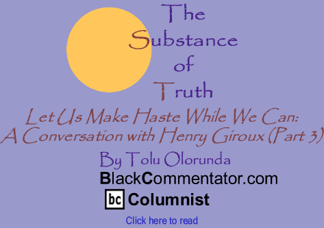 Let Us Make Haste While We Can: A Conversation with Henry Giroux (Part 3) - The Substance of Truth - By Tolu Olorunda - BlackCommentator.com Columnist