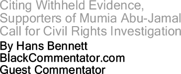 Citing Withheld Evidence, Supporters of Mumia Abu-Jamal Call for Civil Rights Investigation By Hans Bennett, BlackCommentator.com Guest Commentator