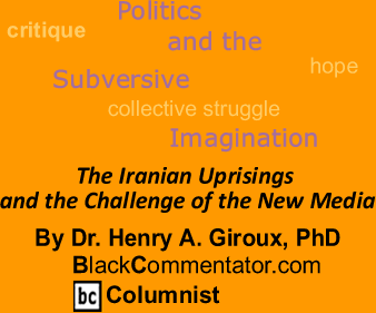 The Iranian Uprisings and the Challenge of the New Media - Politics and the Subversive Imagination - By Henry A. Giroux, PhD - BlackCommentator.com Columnist