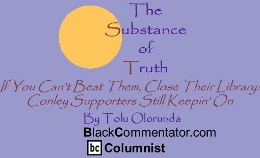 If You Can’t Beat Them, Close Their Library: Conley Supporters Still Keepin’ On - The Substance of Truth - By Tolu Olorunda - BlackCommentator.com Columnist