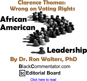 Clarence Thomas: Wrong on Voting Rights - African American Leadership By Dr. Ron Walters, PhD, BlackCommentator.com Editorial Board