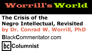 The Crisis of the Negro Intellectual, Revisited - Worrill's World - By Dr. Conrad W. Worrill, PhD - BlackCommentator.com Columnist