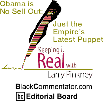 Obama is No Sell Out: Just the Empire’s Latest Puppet - Keeping It Real - By Larry Pinkney - BlackCommentator.com Editorial Board