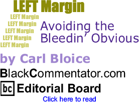 Avoiding the Bleedin’ Obvious - Left Margin By Carl Bloice, BlackCommentator.com Editorial Board