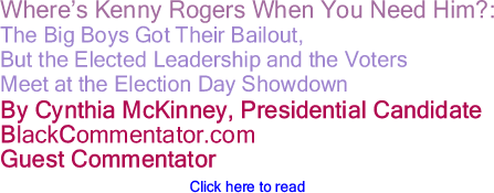 Where’s Kenny Rogers When You Need Him?: The Big Boys Got Their Bailout, But the Elected Leadership and the Voters Meet at the Election Day Showdown By Cynthia McKinney, Presidential Candidate, BlackCommentator.com Guest Commentator