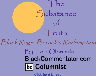 Black Rage, Barack’s Redemption - The Substance of Truth By Tolu Olorunda, BlackCommentator.com Columnist