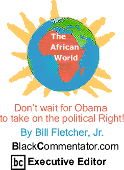 Don’t wait for Obama to take on the political Right! - African World By Bill Fletcher, Jr., BlackCommentator.com Executive Editor