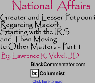 Greater and Lesser Potpourri Regarding Madoff, Starting with the IRS and Then Moving to Other Matters - Part 1 - National Affairs - By Lawrence R. Velvel, JD - BlackCommentator.com Columnist