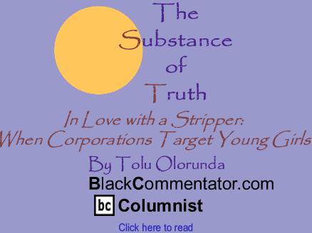 In Love with a Stripper: When Corporations Target Young Girls - The Substance of Truth - By Tolu Olorunda - BlackCommentator.com Columnist