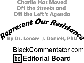 Charlie Has Moved—Off the Streets and Off the Left’s Agenda - Represent Our Resistance By Dr. Lenore J. Daniels, PhD, BlackCommentator.com Editorial Board