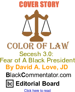 Cover Story: Secesh 3.0: Fear of A Black President - Color of Law By David A. Love, JD, BlackCommentator.com Editorial Board