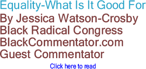 Equality-What Is It Good For By Jessica Watson-Crosby, Black Radical Congress, BlackCommentator.com Guest Commentator