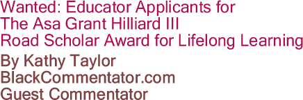 Wanted: Educator Applicants for The Asa Grant Hilliard III Road Scholar Award for Lifelong Learning By Kathy Taylor, BlackCommentator.com Guest Commentator