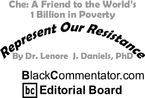 Che: A Friend to the World’s 1 Billion in Poverty - Represent Our Resistance - By Dr. Lenore J. Daniels, PhD - BlackCommentator.com Editorial Board