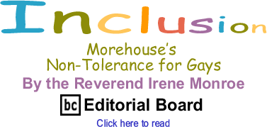 Morehouse’s Non-Tolerance for Gays - Inclusion - By The Reverend Irene Monroe - BlackCommentator.com Editorial Board