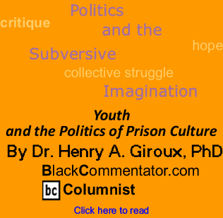 Youth and the Politics of Prison Culture - Politics and the Subversive Imagination - By Dr. Henry A. Giroux, PhD - BlackCommentator.com Columnist