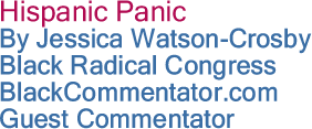 Hispanic Panic By Jessica Watson-Crosby, Black Radical Congress, BlackCommentator.com Guest Commentator