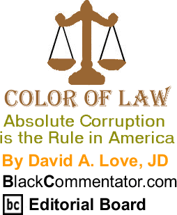 Absolute Corruption is the Rule in America - Color of Law  - By David A. Love, JD - BlackCommentator.com Editorial Board