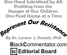 One Hood Subsidized by All: Profiting from the Hunger of Our Children One Food Stamp at a Time - Represent Our Resistance - By Dr. Lenore J. Daniels, PhD - BlackCommentator.com Editorial Board