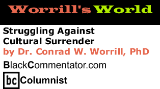 Struggling Against Cultural Surrender - Worrill’s World - By Dr. Conrad Worrill, PhD - BlackCommentator.com Columnist